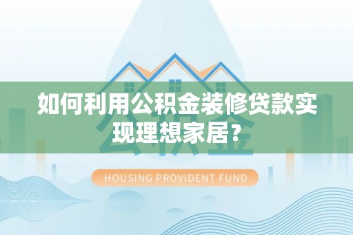 大埤如何利用公积金装修贷款实现理想家居？