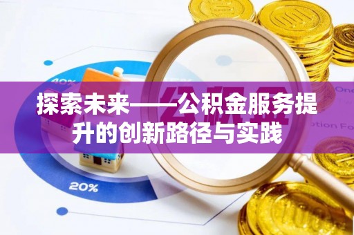 大埤探索未来——公积金服务提升的创新路径与实践