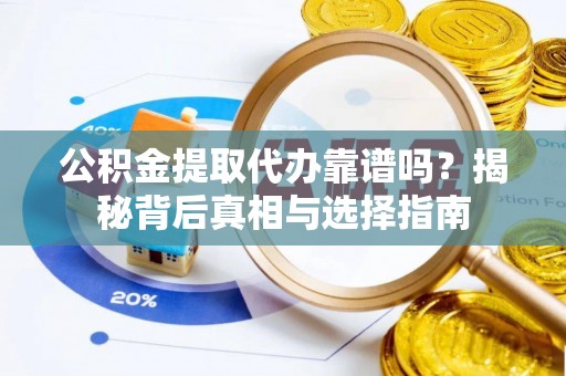 大埤公积金提取代办靠谱吗？揭秘背后真相与选择指南
