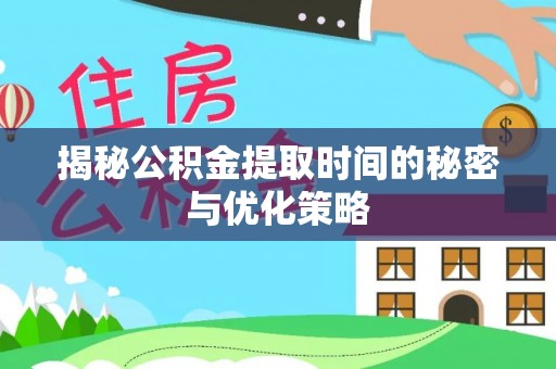 大埤揭秘公积金提取时间的秘密与优化策略