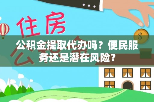 大埤公积金提取代办吗？便民服务还是潜在风险？
