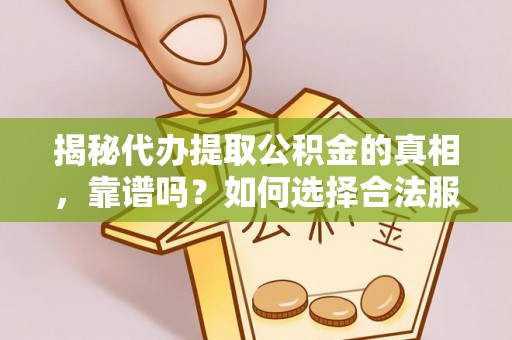 大埤揭秘代办提取公积金的真相，靠谱吗？如何选择合法服务？