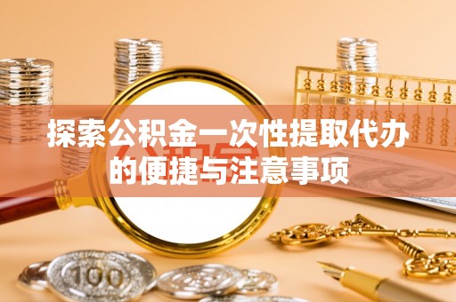 大埤探索公积金一次性提取代办的便捷与注意事项