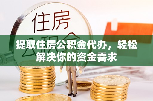 大埤提取住房公积金代办，轻松解决你的资金需求