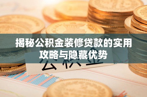 大埤揭秘公积金装修贷款的实用攻略与隐藏优势