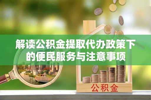 大埤解读公积金提取代办政策下的便民服务与注意事项