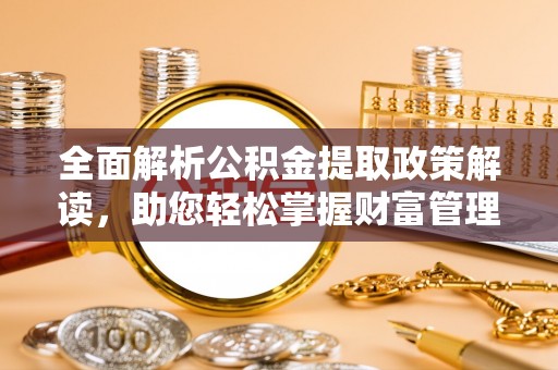 大埤全面解析公积金提取政策解读，助您轻松掌握财富管理新方向
