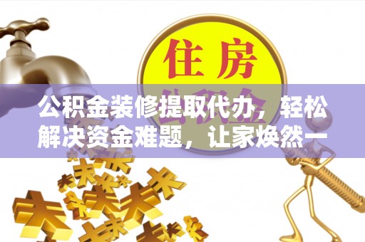 大埤公积金装修提取代办，轻松解决资金难题，让家焕然一新
