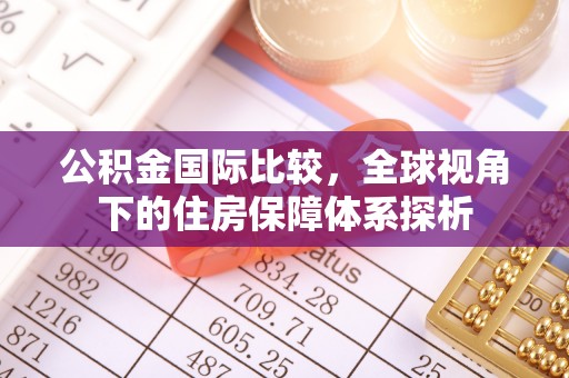 大埤公积金国际比较，全球视角下的住房保障体系探析