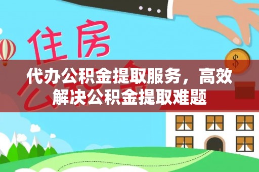 大埤代办公积金提取服务，高效解决公积金提取难题
