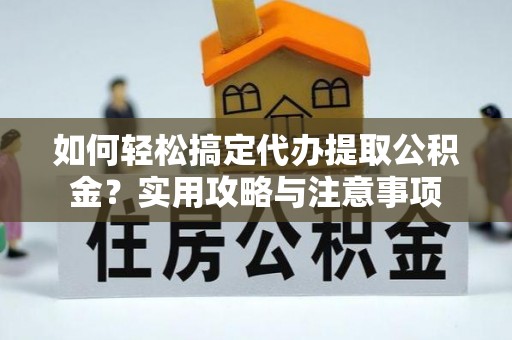 大埤如何轻松搞定代办提取公积金？实用攻略与注意事项