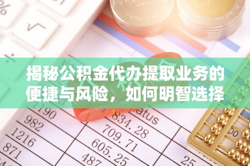 大埤揭秘公积金代办提取业务的便捷与风险，如何明智选择？