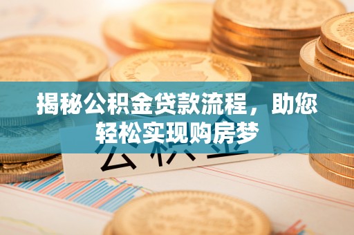 大埤揭秘公积金贷款流程，助您轻松实现购房梦