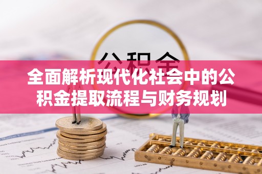 大埤全面解析现代化社会中的公积金提取流程与财务规划