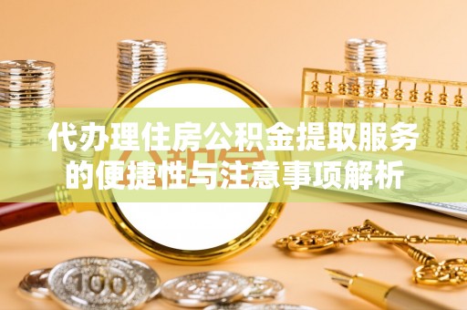 大埤代办理住房公积金提取服务的便捷性与注意事项解析