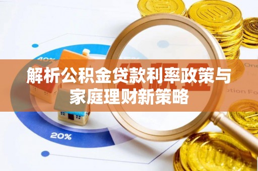 大埤解析公积金贷款利率政策与家庭理财新策略
