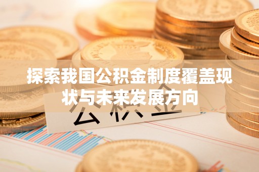 大埤探索我国公积金制度覆盖现状与未来发展方向