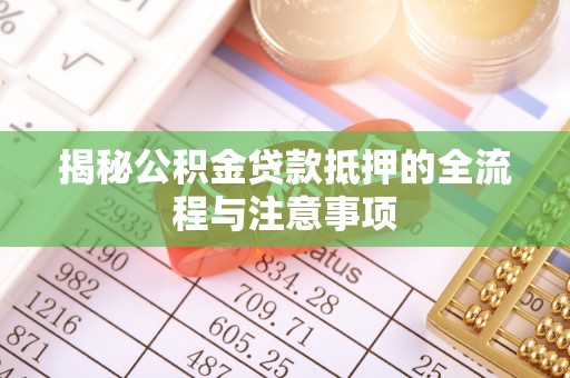 大埤揭秘公积金贷款抵押的全流程与注意事项