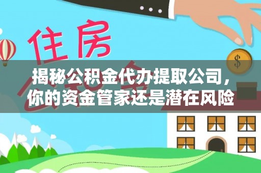 大埤揭秘公积金代办提取公司，你的资金管家还是潜在风险？