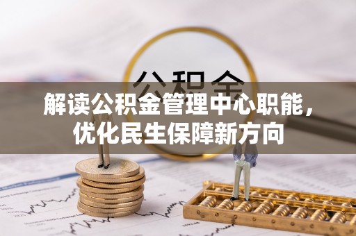 大埤解读公积金管理中心职能，优化民生保障新方向