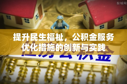 大埤提升民生福祉，公积金服务优化措施的创新与实践