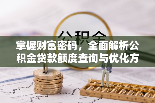 大埤掌握财富密码，全面解析公积金贷款额度查询与优化方案