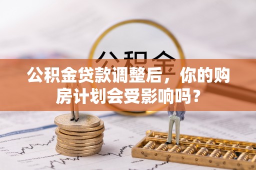 大埤公积金贷款调整后，你的购房计划会受影响吗？
