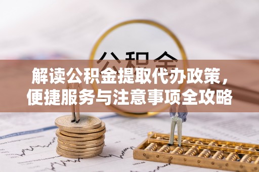 大埤解读公积金提取代办政策，便捷服务与注意事项全攻略