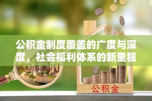 大埤公积金制度覆盖的广度与深度，社会福利体系的新里程碑