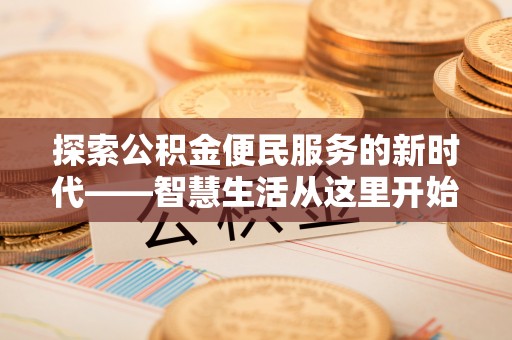 大埤探索公积金便民服务的新时代——智慧生活从这里开始