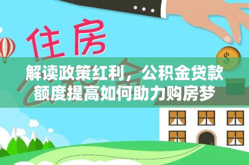 大埤解读政策红利，公积金贷款额度提高如何助力购房梦