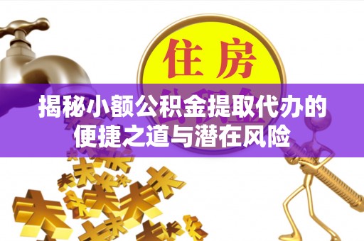 大埤揭秘小额公积金提取代办的便捷之道与潜在风险