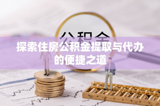 大埤探索住房公积金提取与代办的便捷之道