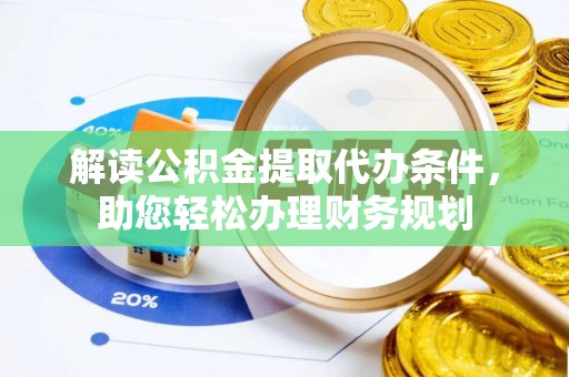 大埤解读公积金提取代办条件，助您轻松办理财务规划