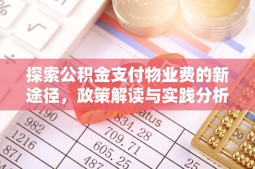 大埤探索公积金支付物业费的新途径，政策解读与实践分析