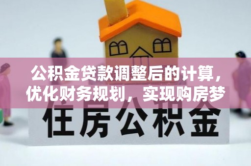 大埤公积金贷款调整后的计算，优化财务规划，实现购房梦想