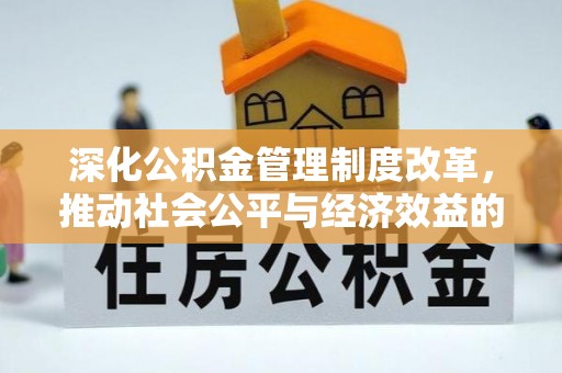 大埤深化公积金管理制度改革，推动社会公平与经济效益的双赢