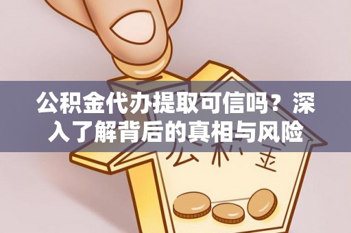 大埤公积金代办提取可信吗？深入了解背后的真相与风险