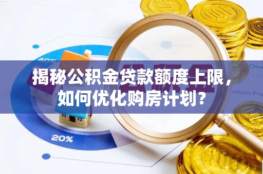 大埤揭秘公积金贷款额度上限，如何优化购房计划？