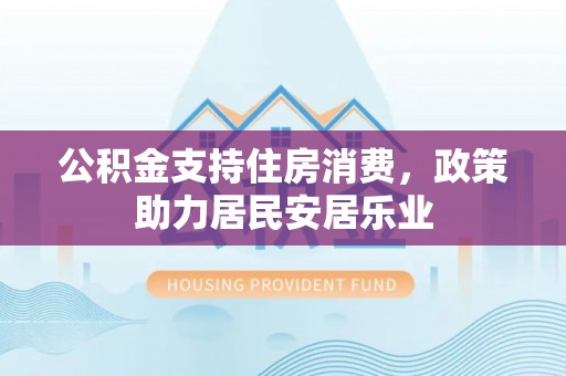 大埤公积金支持住房消费，政策助力居民安居乐业