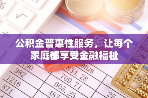 大埤公积金普惠性服务，让每个家庭都享受金融福祉