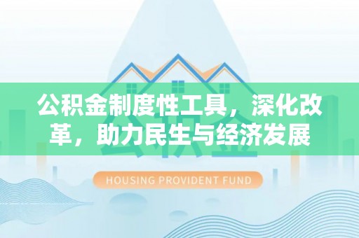 大埤公积金制度性工具，深化改革，助力民生与经济发展