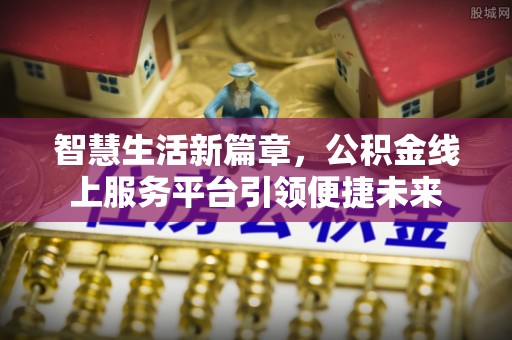 大埤智慧生活新篇章，公积金线上服务平台引领便捷未来