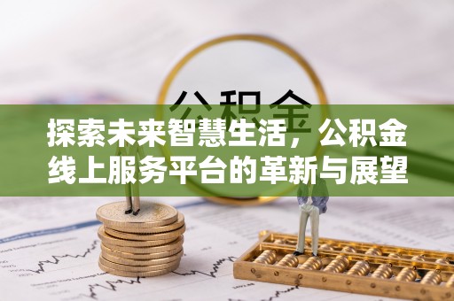 大埤探索未来智慧生活，公积金线上服务平台的革新与展望