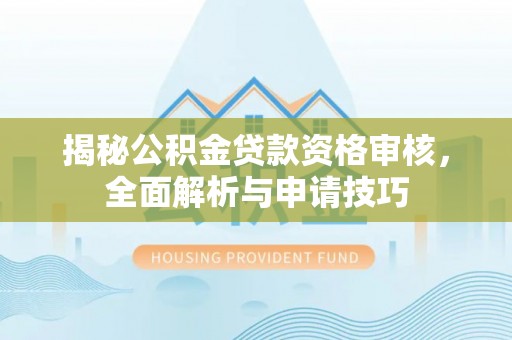 大埤揭秘公积金贷款资格审核，全面解析与申请技巧