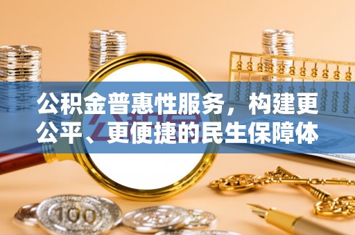 大埤公积金普惠性服务，构建更公平、更便捷的民生保障体系