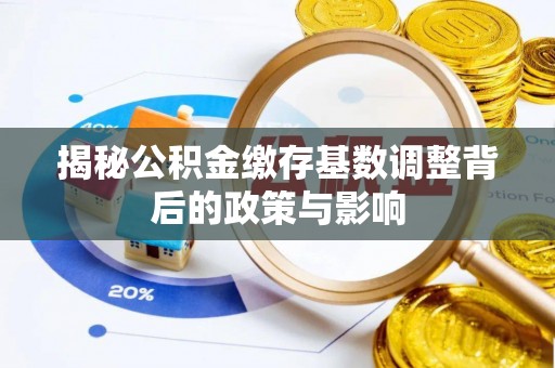 大埤揭秘公积金缴存基数调整背后的政策与影响
