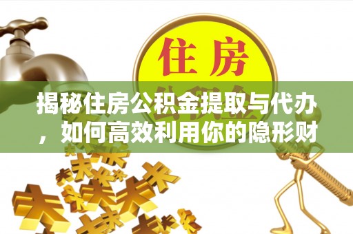 大埤揭秘住房公积金提取与代办，如何高效利用你的隐形财富？