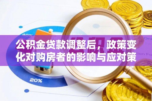 大埤公积金贷款调整后，政策变化对购房者的影响与应对策略
