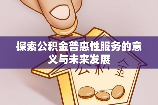 大埤探索公积金普惠性服务的意义与未来发展